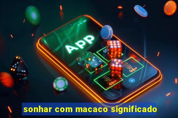 sonhar com macaco significado